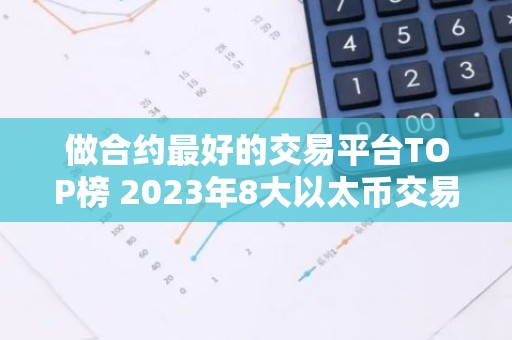 做合约最好的交易平台TOP榜 2023年8大以太币交易平台排名介绍