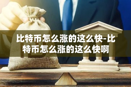 比特币怎么涨的这么快-比特币怎么涨的这么快啊