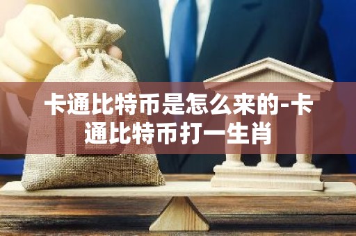卡通比特币是怎么来的-卡通比特币打一生肖