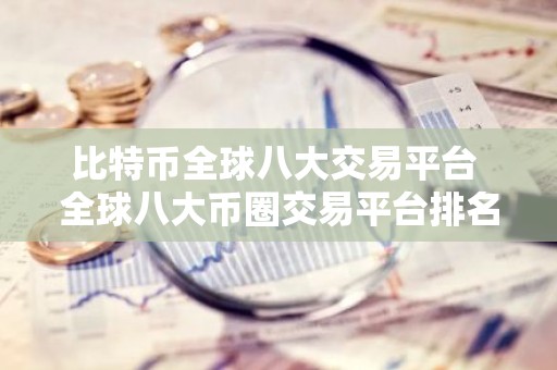 比特币全球八大交易平台 全球八大币圈交易平台排名2023