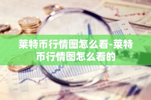 莱特币行情图怎么看-莱特币行情图怎么看的