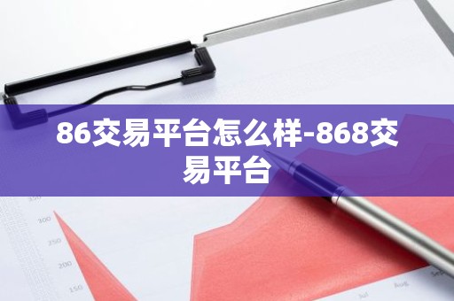 86交易平台怎么样-868交易平台