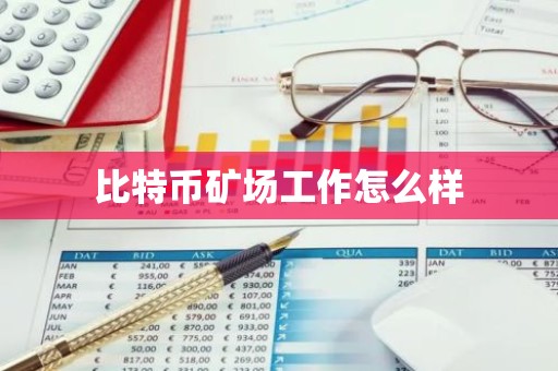 比特币矿场工作怎么样