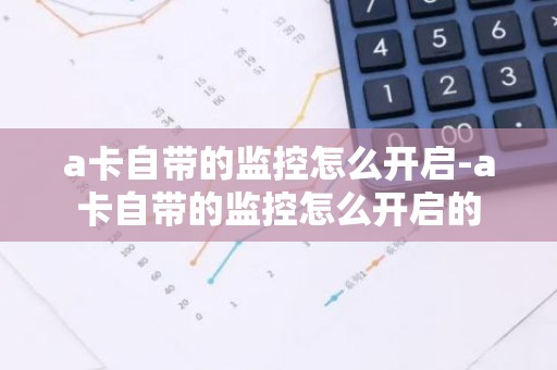 a卡自带的监控怎么开启-a卡自带的监控怎么开启的