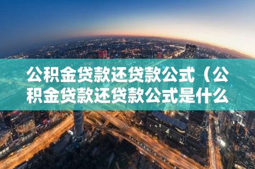 公积金贷款还贷款公式（公积金贷款还贷款公式是什么）