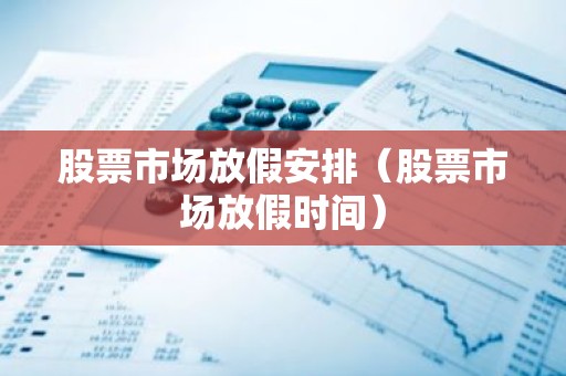 股票市场放假安排（股票市场放假时间）