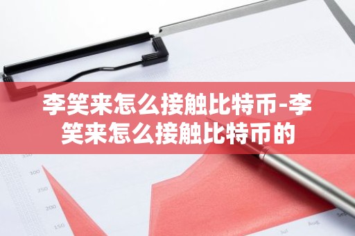李笑来怎么接触比特币-李笑来怎么接触比特币的