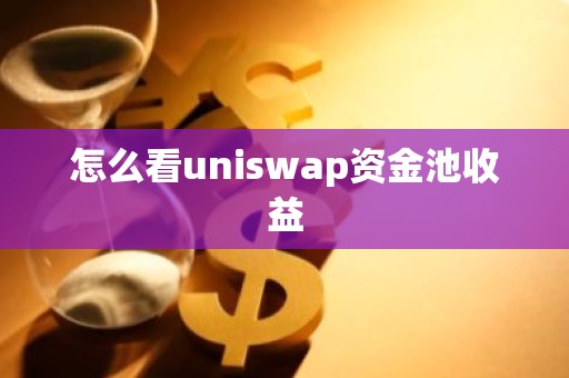 怎么看uniswap资金池收益