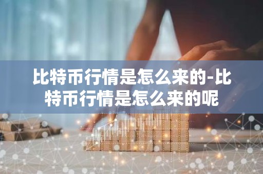 比特币行情是怎么来的-比特币行情是怎么来的呢