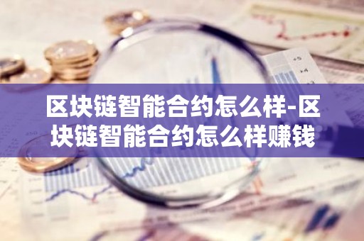 区块链智能合约怎么样-区块链智能合约怎么样赚钱