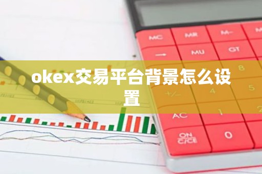 okex交易平台背景怎么设置
