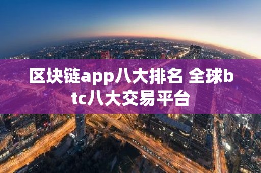 区块链app八大排名 全球btc八大交易平台
