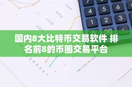 国内8大比特币交易软件 排名前8的币圈交易平台