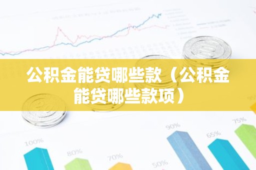 公积金能贷哪些款（公积金能贷哪些款项）