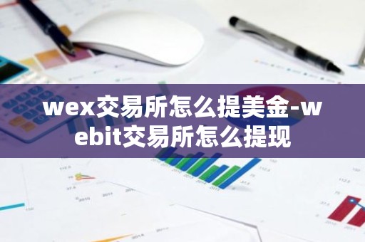 wex交易所怎么提美金-webit交易所怎么提现