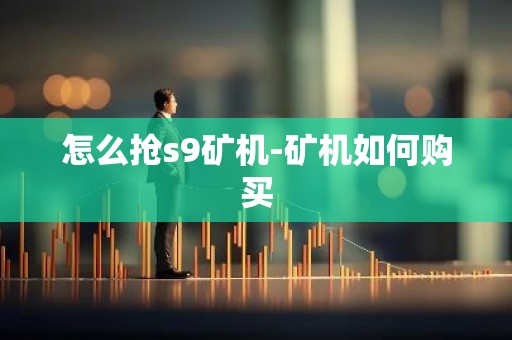怎么抢s9矿机-矿机如何购买