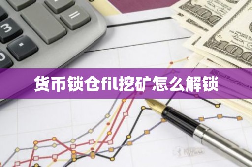 货币锁仓fil挖矿怎么解锁