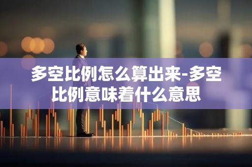 多空比例怎么算出来-多空比例意味着什么意思