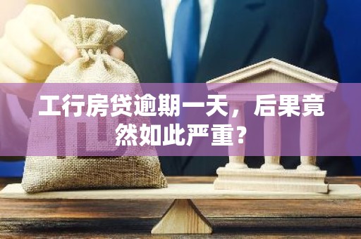 工行房贷逾期一天，后果竟然如此严重？