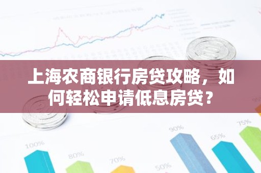 上海农商银行房贷攻略，如何轻松申请低息房贷？