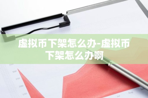 虚拟币下架怎么办-虚拟币下架怎么办啊