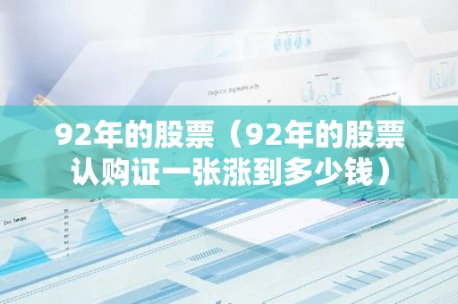 92年的股票（92年的股票认购证一张涨到多少钱）