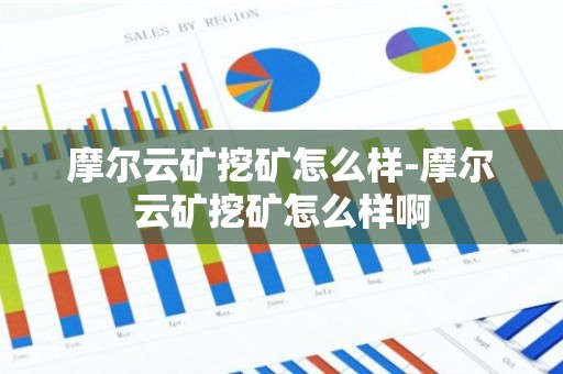 摩尔云矿挖矿怎么样-摩尔云矿挖矿怎么样啊