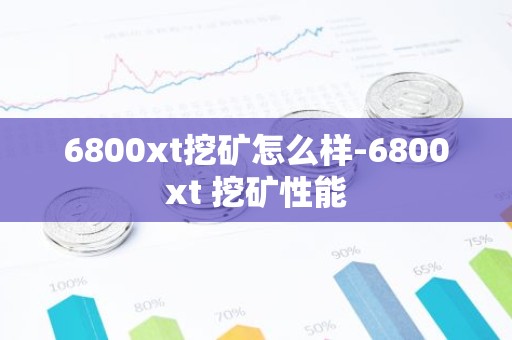 6800xt挖矿怎么样-6800xt 挖矿性能