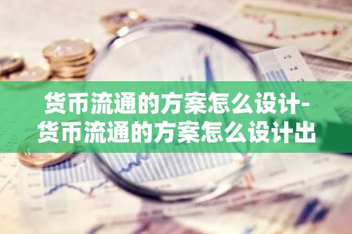 货币流通的方案怎么设计-货币流通的方案怎么设计出来