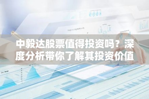 中毅达股票值得投资吗？深度分析带你了解其投资价值