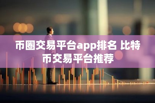 币圈交易平台app排名 比特币交易平台推荐