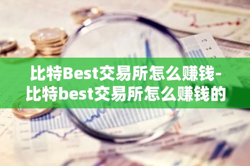 比特Best交易所怎么赚钱-比特best交易所怎么赚钱的