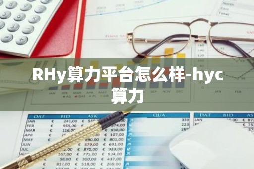 RHy算力平台怎么样-hyc算力