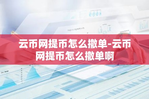 云币网提币怎么撤单-云币网提币怎么撤单啊
