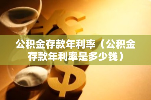 公积金存款年利率（公积金存款年利率是多少钱）