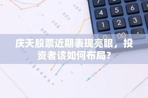 庆天股票近期表现亮眼，投资者该如何布局？