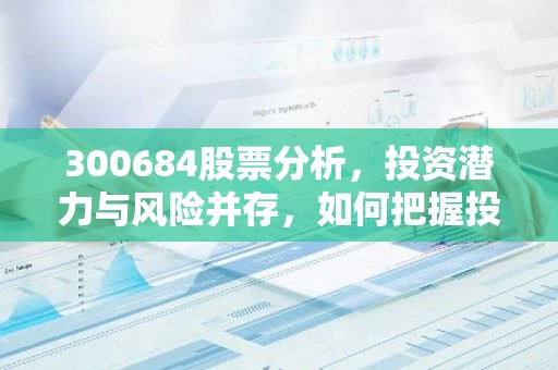 300684股票分析，投资潜力与风险并存，如何把握投资机会？