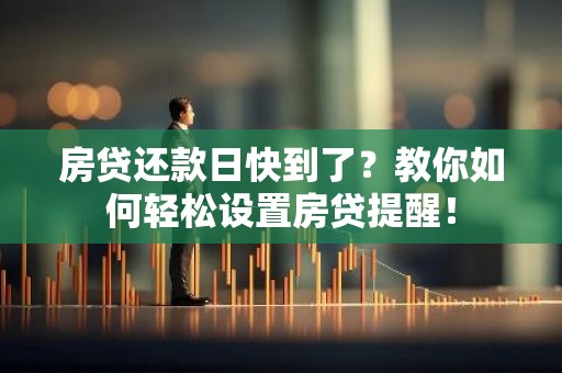 房贷还款日快到了？教你如何轻松设置房贷提醒！