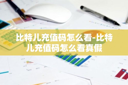 比特儿充值码怎么看-比特儿充值码怎么看真假