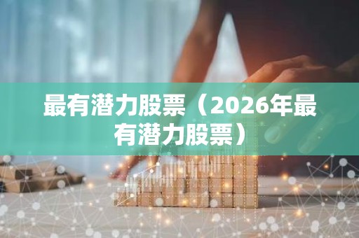 最有潜力股票（2026年最有潜力股票）