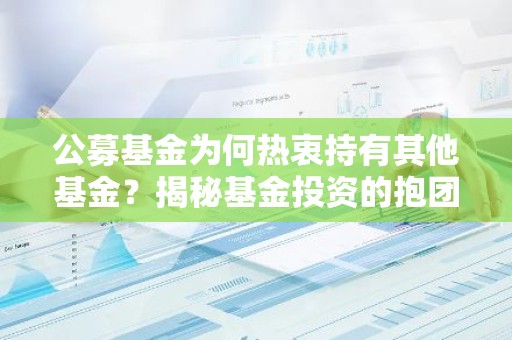 公募基金为何热衷持有其他基金？揭秘基金投资的抱团现象