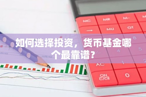 如何选择投资，货币基金哪个最靠谱？