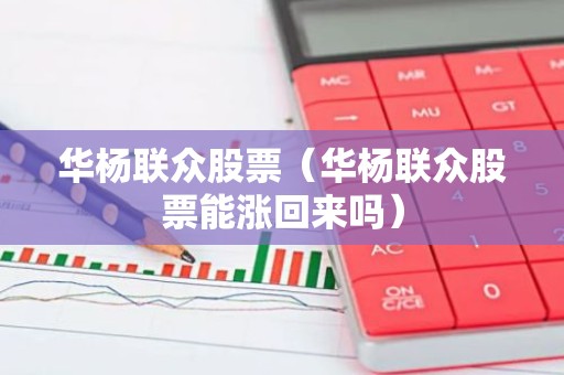 华杨联众股票（华杨联众股票能涨回来吗）