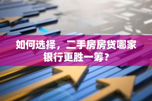 如何选择，二手房房贷哪家银行更胜一筹？