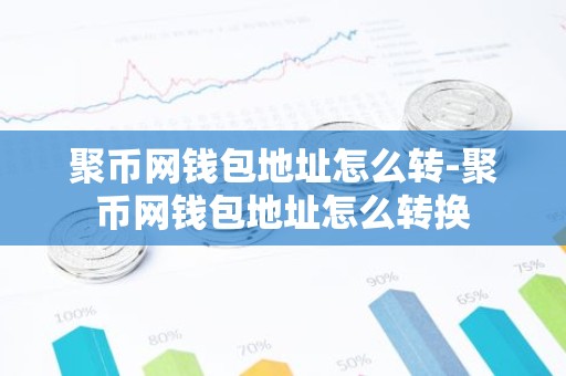 聚币网钱包地址怎么转-聚币网钱包地址怎么转换