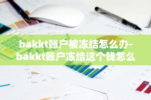 bakkt账户被冻结怎么办-bakkt账户冻结这个钱怎么能追回