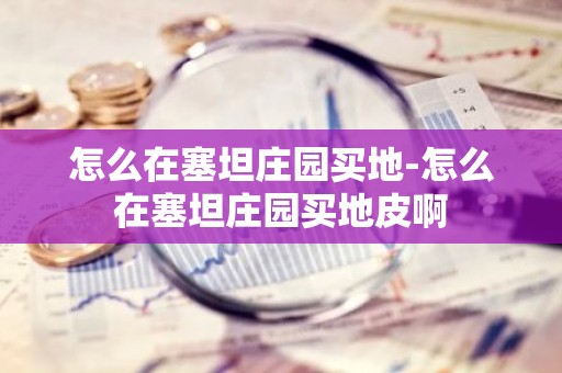 怎么在塞坦庄园买地-怎么在塞坦庄园买地皮啊