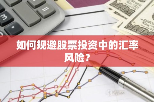 如何规避股票投资中的汇率风险？