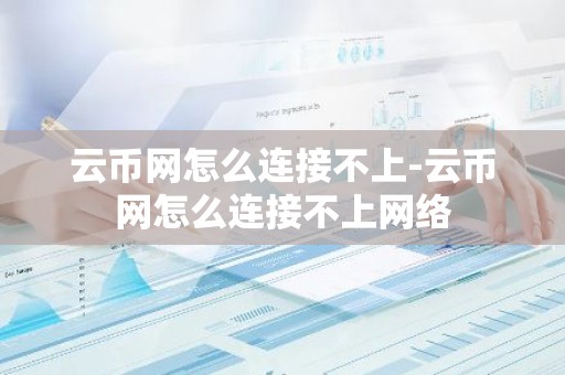 云币网怎么连接不上-云币网怎么连接不上网络