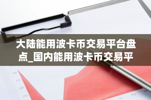 大陆能用波卡币交易平台盘点_国内能用波卡币交易平台榜单一览